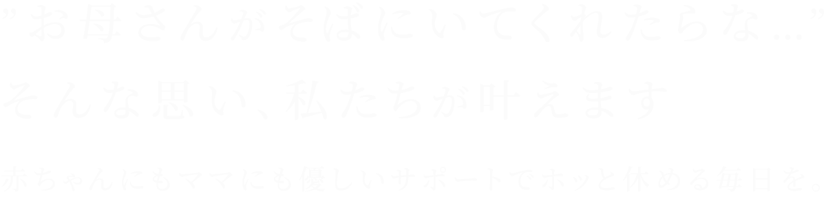 お母さんがそばにいてくれたらな…そんな思い、私たちが叶えます